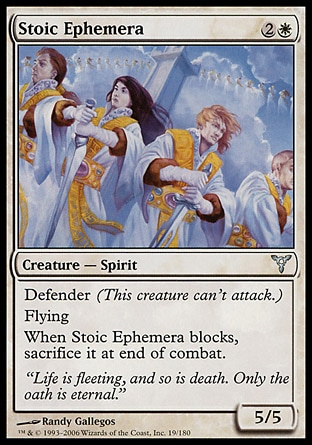 Stoic Ephemera (3, 2W) 5/5\nCreature  — Spirit\nDefender (This creature can't attack.)<br />\nFlying<br />\nWhen Stoic Ephemera blocks, sacrifice it at end of combat.\nDissension: Uncommon\n\n