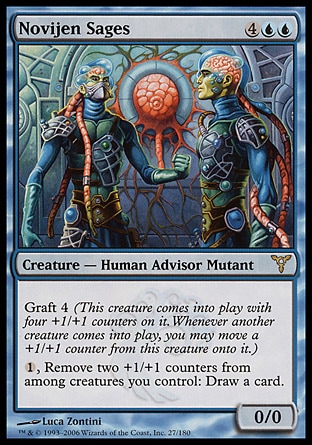 Novijen Sages (6, 4UU) 0/0\nCreature  — Human Advisor Mutant\nGraft 4 (This creature enters the battlefield with four +1/+1 counters on it. Whenever another creature enters the battlefield, you may move a +1/+1 counter from this creature onto it.)<br />\n{1}, Remove two +1/+1 counters from among creatures you control: Draw a card.\nDissension: Rare\n\n