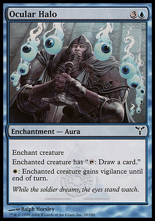 Ocular Halo (4, 3U) 0/0\nEnchantment  — Aura\nEnchant creature<br />\nEnchanted creature has "{T}: Draw a card."<br />\n{W}: Enchanted creature gains vigilance until end of turn.\nDissension: Common\n\n