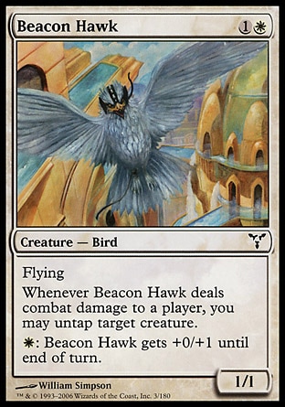 Beacon Hawk (2, 1W) 1/1\nCreature  — Bird\nFlying<br />\nWhenever Beacon Hawk deals combat damage to a player, you may untap target creature.<br />\n{W}: Beacon Hawk gets +0/+1 until end of turn.\nDissension: Common\n\n