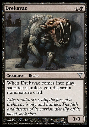 Drekavac (2, 1B) 3/3\nCreature  — Beast\nWhen Drekavac enters the battlefield, sacrifice it unless you discard a noncreature card.\nDissension: Uncommon\n\n