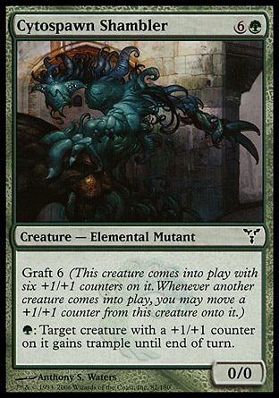 Cytospawn Shambler (7, 6G) 0/0\nCreature  — Elemental Mutant\nGraft 6 (This creature enters the battlefield with six +1/+1 counters on it. Whenever another creature enters the battlefield, you may move a +1/+1 counter from this creature onto it.)<br />\n{G}: Target creature with a +1/+1 counter on it gains trample until end of turn.\nDissension: Common\n\n