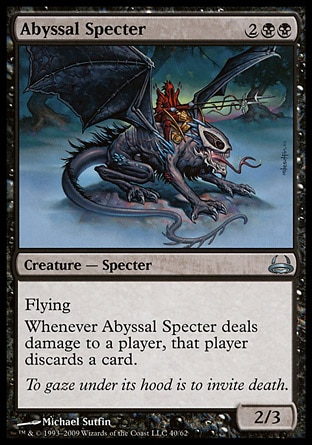 Abyssal Specter (4, 2BB) 2/3\nCreature  — Specter\nFlying<br />\nWhenever Abyssal Specter deals damage to a player, that player discards a card.\nDuel Decks: Divine vs. Demonic: Uncommon, Eighth Edition: Uncommon, Seventh Edition: Uncommon, Battle Royale: Uncommon, Classic (Sixth Edition): Uncommon, Fifth Edition: Uncommon, Ice Age: Uncommon\n\n