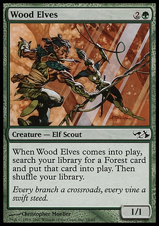 Wood Elves (3, 2G) 1/1\nCreature  — Elf Scout\nWhen Wood Elves enters the battlefield, search your library for a Forest card and put that card onto the battlefield. Then shuffle your library.\nDuel Decks: Elves vs. Goblins: Common, Ninth Edition: Common, Eighth Edition: Common, Seventh Edition: Common, Starter 1999: Uncommon, Exodus: Common, Portal: Rare\n\n
