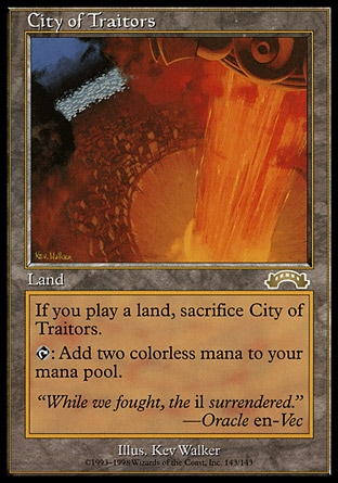 City of Traitors (0, ) 0/0
Land
When you play another land, sacrifice City of Traitors.<br />
{T}: Add {2} to your mana pool.
Exodus: Rare

