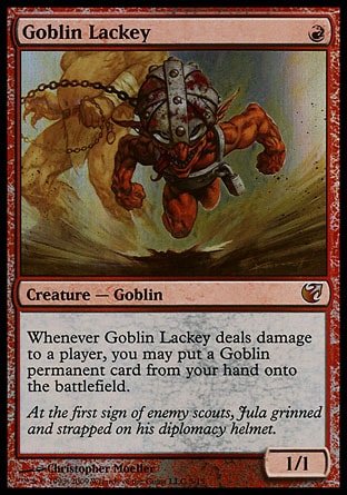 Goblin Lackey (1, R) 1/1
Creature  — Goblin
Whenever Goblin Lackey deals damage to a player, you may put a Goblin permanent card from your hand onto the battlefield.
From the Vault: Exiled: Mythic Rare, Urza's Saga: Uncommon

