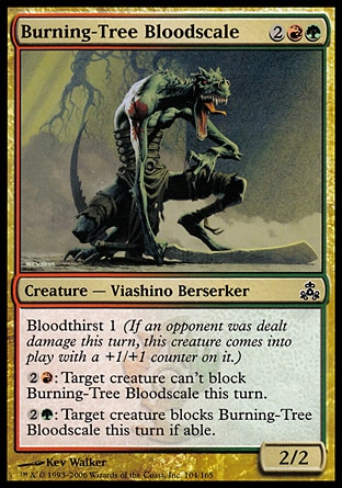 Burning-Tree Bloodscale (4, 2RG) 2/2\nCreature  — Viashino Berserker\nBloodthirst 1 (If an opponent was dealt damage this turn, this creature enters the battlefield with a +1/+1 counter on it.)<br />\n{2}{R}: Target creature can't block Burning-Tree Bloodscale this turn.<br />\n{2}{G}: Target creature blocks Burning-Tree Bloodscale this turn if able.\nGuildpact: Common\n\n