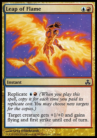 Leap of Flame (2, UR) 0/0\nInstant\nReplicate {U}{R} (When you cast this spell, copy it for each time you paid its replicate cost. You may choose new targets for the copies.)<br />\nTarget creature gets +1/+0 and gains flying and first strike until end of turn.\nGuildpact: Common\n\n