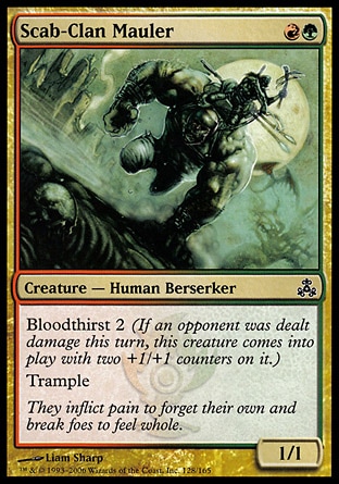 Scab-Clan Mauler (2, RG) 1/1\nCreature  — Human Berserker\nBloodthirst 2 (If an opponent was dealt damage this turn, this creature enters the battlefield with two +1/+1 counters on it.)<br />\nTrample\nGuildpact: Common\n\n