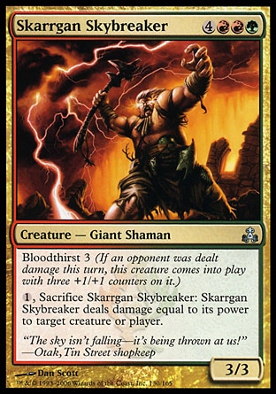 Skarrgan Skybreaker (7, 4RRG) 3/3\nCreature  — Giant Shaman\nBloodthirst 3 (If an opponent was dealt damage this turn, this creature enters the battlefield with three +1/+1 counters on it.)<br />\n{1}, Sacrifice Skarrgan Skybreaker: Skarrgan Skybreaker deals damage equal to its power to target creature or player.\nGuildpact: Uncommon\n\n