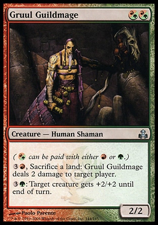 Gruul Guildmage (2, (R/G)(R/G)) 2/2\nCreature  — Human Shaman\n({(r/g)} can be paid with either {R} or {G}.)<br />\n{3}{R}, Sacrifice a land: Gruul Guildmage deals 2 damage to target player.<br />\n{3}{G}: Target creature gets +2/+2 until end of turn.\nGuildpact: Uncommon\n\n
