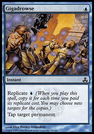 Gigadrowse (1, U) 0/0\nInstant\nReplicate {U} (When you cast this spell, copy it for each time you paid its replicate cost. You may choose new targets for the copies.)<br />\nTap target permanent.\nGuildpact: Common\n\n