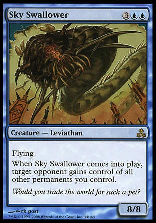 Sky Swallower (5, 3UU) 8/8\nCreature  — Leviathan\nFlying<br />\nWhen Sky Swallower enters the battlefield, target opponent gains control of all other permanents you control.\nGuildpact: Rare\n\n