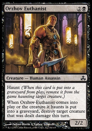 Orzhov Euthanist (3, 2B) 2/2\nCreature  — Human Assassin\nHaunt (When this creature dies, exile it haunting target creature.)<br />\nWhen Orzhov Euthanist enters the battlefield or the creature it haunts dies, destroy target creature that was dealt damage this turn.\nGuildpact: Common\n\n