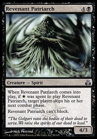 Revenant Patriarch (5, 4B) 4/3\nCreature  — Spirit\nWhen Revenant Patriarch enters the battlefield, if {W} was spent to cast it, target player skips his or her next combat phase.<br />\nRevenant Patriarch can't block.\nGuildpact: Uncommon\n\n
