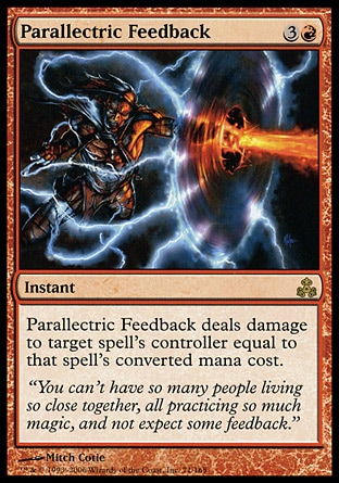 Parallectric Feedback (4, 3R) 0/0\nInstant\nParallectric Feedback deals damage to target spell's controller equal to that spell's converted mana cost.\nGuildpact: Rare\n\n