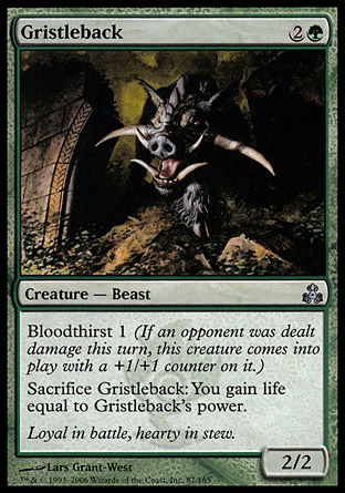 Gristleback (3, 2G) 2/2\nCreature  — Boar Beast\nBloodthirst 1 (If an opponent was dealt damage this turn, this creature enters the battlefield with a +1/+1 counter on it.)<br />\nSacrifice Gristleback: You gain life equal to Gristleback's power.\nGuildpact: Uncommon\n\n