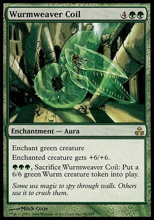 Wurmweaver Coil (6, 4GG) 0/0\nEnchantment  — Aura\nEnchant green creature<br />\nEnchanted creature gets +6/+6.<br />\n{G}{G}{G}, Sacrifice Wurmweaver Coil: Put a 6/6 green Wurm creature token onto the battlefield.\nGuildpact: Rare\n\n