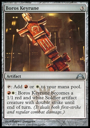 Boros Keyrune (3, 3) \nArtifact\n{T}: Add {R} or {W} to your mana pool.<br />\n{R}{W}: Boros Keyrune becomes a 1/1 red and white Soldier artifact creature with double strike until end of turn. (It deals both first-strike and regular combat damage.)\nGatecrash: Uncommon\n\n
