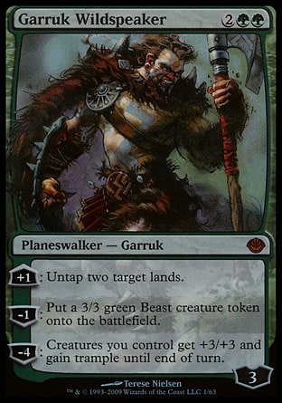 Garruk Wildspeaker (4, 2GG) 0/0
Planeswalker  — Garruk
+1: Untap two target lands.<br />
-1: Put a 3/3 green Beast creature token onto the battlefield.<br />
-4: Creatures you control get +3/+3 and gain trample until end of turn.
Duel Decks: Garruk vs. Liliana: Mythic Rare, Magic 2010: Mythic Rare, Lorwyn: Rare

