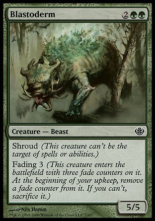 Blastoderm (4, 2GG) 5/5\nCreature  — Beast\nShroud (This permanent can't be the target of spells or abilities.)<br />\nFading 3 (This creature enters the battlefield with three fade counters on it. At the beginning of your upkeep, remove a fade counter from it. If you can't, sacrifice it.)\nDuel Decks: Garruk vs. Liliana: Common, Nemesis: Common\n\n