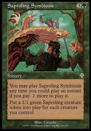 Saproling Symbiosis (4, 3G) 0/0
Sorcery
You may cast Saproling Symbiosis any time you could cast an instant if you pay {2} more to cast it.<br />
Put a 1/1 green Saproling creature token onto the battlefield for each creature you control.
Invasion: Rare


