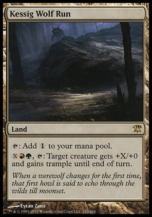 Kessig Wolf Run (0, ) 0/0\nLand\n{T}: Add {1} to your mana pool.<br />\n{X}{R}{G}, {T}: Target creature gets +X/+0 and gains trample until end of turn.\nInnistrad: Rare\n\n