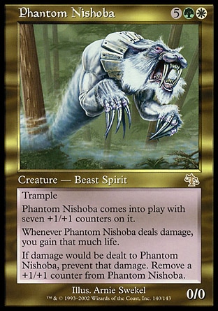 Phantom Nishoba (7, 5GW) 0/0
Creature  — Cat Beast Spirit
Trample<br />
Phantom Nishoba enters the battlefield with seven +1/+1 counters on it.<br />
Whenever Phantom Nishoba deals damage, you gain that much life.<br />
If damage would be dealt to Phantom Nishoba, prevent that damage. Remove a +1/+1 counter from Phantom Nishoba.
Judgment: Rare

