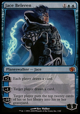 Jace Beleren (3, 1UU) 0/0
Planeswalker  — Jace
+2: Each player draws a card.<br />
-1: Target player draws a card.<br />
-10: Target player puts the top twenty cards of his or her library into his or her graveyard.
Magic 2010: Mythic Rare, Duel Decks: Jace vs. Chandra: Mythic Rare, Lorwyn: Rare

