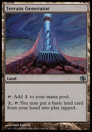 Terrain Generator (0, ) 0/0\nLand\n{T}: Add {1} to your mana pool.<br />\n{2}, {T}: You may put a basic land card from your hand onto the battlefield tapped.\nDuel Decks: Jace vs. Chandra: Uncommon, Nemesis: Uncommon\n\n
