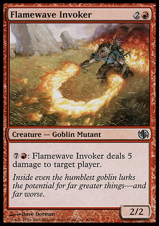 Flamewave Invoker (3, 2R) 2/2\nCreature  — Goblin Mutant\n{7}{R}: Flamewave Invoker deals 5 damage to target player.\nDuel Decks: Jace vs. Chandra: Uncommon, Duel Decks: Elves vs. Goblins: Uncommon, Tenth Edition: Uncommon, Legions: Common\n\n