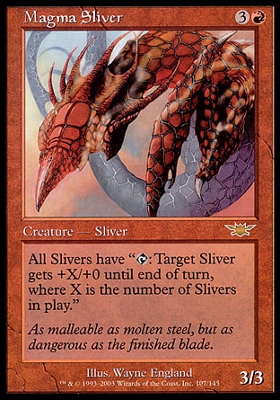 Magma Sliver (4, 3R) 3/3
Creature  — Sliver
All Slivers have "{T}: Target Sliver creature gets +X/+0 until end of turn, where X is the number of Slivers on the battlefield."
Legions: Rare

