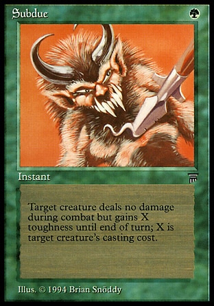 Subdue (1, G) 0/0
Instant
Prevent all combat damage that would be dealt by target creature this turn. That creature gets +0/+X until end of turn, where X is its converted mana cost.
Legends: Common

