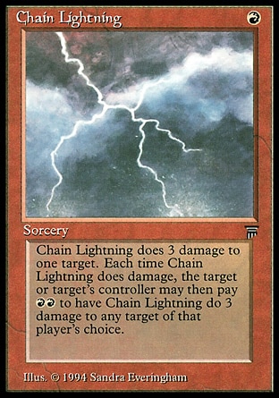 Chain Lightning (1, R) 0/0
Sorcery
Chain Lightning deals 3 damage to target creature or player. Then that player or that creature's controller may pay {R}{R}. If the player does, he or she may copy this spell and may choose a new target for that copy.
Masters Edition III: Common, Legends: Common

