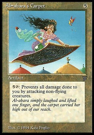 Al-abara's Carpet (5, 5) 0/0
Artifact
{5}, {T}: Prevent all damage that would be dealt to you this turn by attacking creatures without flying.
Legends: Rare


