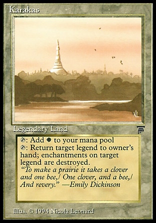 Karakas (0, ) 0/0
Legendary Land
{T}: Add {W} to your mana pool.<br />
{T}: Return target legendary creature to its owner's hand.
Masters Edition III: Rare, Legends: Uncommon


