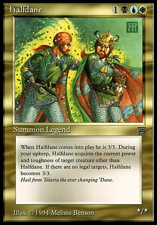 Halfdane (4, 1WUB) 3/3
Legendary Creature  — Shapeshifter
At the beginning of your upkeep, Halfdane's power and toughness become equal to the power and toughness of target creature other than Halfdane until the end of your next upkeep.
Masters Edition III: Rare, Legends: Rare

