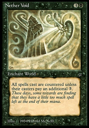 Nether Void (4, 3B) 0/0
World Enchantment
Whenever a player casts a spell, counter it unless its controller pays {3}.
Masters Edition III: Rare, Legends: Rare

