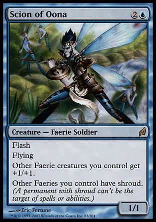 Scion of Oona (3, 2U) 1/1
Creature  — Faerie Soldier
Flash<br />
Flying<br />
Other Faerie creatures you control get +1/+1.<br />
Other Faeries you control have shroud. (A permanent with shroud can't be the target of spells or abilities.)
Lorwyn: Rare

