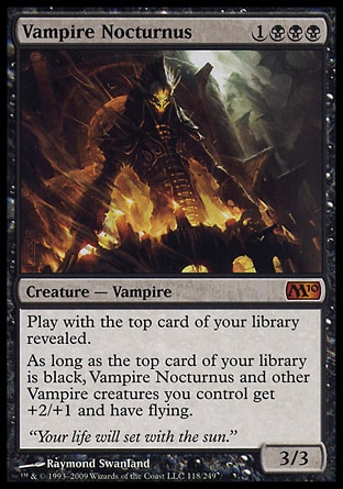 Vampire Nocturnus (4, 1BBB) 3/3
Creature  — Vampire
Play with the top card of your library revealed.<br />
As long as the top card of your library is black, Vampire Nocturnus and other Vampire creatures you control get +2/+1 and have flying.
Magic 2010: Mythic Rare

