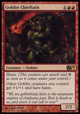 Goblin Chieftain (3, 1RR) 2/2
Creature  — Goblin
Haste (This creature can attack and {T} as soon as it comes under your control.)<br />
Other Goblin creatures you control get +1/+1 and have haste.
Magic 2010: Rare

