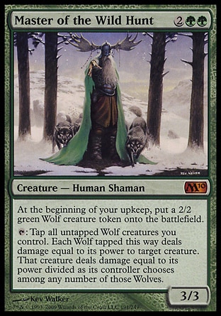 Master of the Wild Hunt (4, 2GG) 3/3
Creature  — Human Shaman
At the beginning of your upkeep, put a 2/2 green Wolf creature token onto the battlefield.<br />
{T}: Tap all untapped Wolf creatures you control. Each Wolf tapped this way deals damage equal to its power to target creature. That creature deals damage equal to its power divided as its controller chooses among any number of those Wolves.
Magic 2010: Mythic Rare

