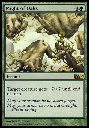 Might of Oaks (4, 3G) 0/0\nInstant\nTarget creature gets +7/+7 until end of turn.\nMagic 2010: Rare, Tenth Edition: Rare, Ninth Edition: Rare, Eighth Edition: Rare, Seventh Edition: Rare, Urza's Legacy: Rare\n\n