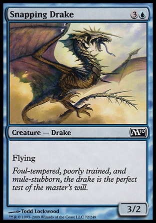 Snapping Drake (4, 3U) 3/2\nCreature  — Drake\nFlying\nMagic 2010: Common, Tenth Edition: Common, Ravnica: City of Guilds: Common, Beatdown: Common, Starter 1999: Common, Portal: Common\n\n