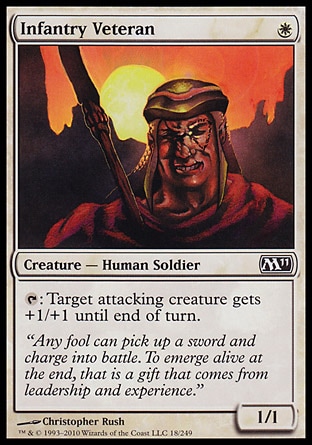 Infantry Veteran (1, W) 1/1\nCreature  — Human Soldier\n{T}: Target attacking creature gets +1/+1 until end of turn.\nMagic 2011: Common, Duel Decks: Elspeth vs. Tezzeret: Common, Ninth Edition: Common, Battle Royale: Common, Classic (Sixth Edition): Common, Visions: Common\n\n