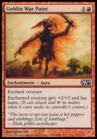 Goblin War Paint (2, 1R) 0/0\nEnchantment  — Aura\nEnchant creature<br />\nEnchanted creature gets +2/+2 and has haste. (It can attack and {T} no matter when it came under its controller's control.)\nMagic 2012: Common, Zendikar: Common\n\n