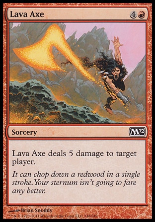 Lava Axe (5, 4R) 0/0\nSorcery\nLava Axe deals 5 damage to target player.\nMagic 2012: Common, Magic 2011: Common, Magic 2010: Common, Tenth Edition: Common, Ninth Edition: Common, Eighth Edition: Common, Seventh Edition: Common, Beatdown: Common, Starter 2000: Common, Starter 1999: Common, Urza's Legacy: Common, Portal Second Age: Common, Portal: Common\n\n