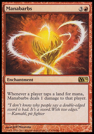 Manabarbs (4, 3R) 0/0\nEnchantment\nWhenever a player taps a land for mana, Manabarbs deals 1 damage to that player.\nMagic 2012: Rare, Magic 2010: Rare, Tenth Edition: Rare, Classic (Sixth Edition): Rare, Fifth Edition: Rare, Fourth Edition: Rare, Revised Edition: Rare, Unlimited Edition: Rare, Limited Edition Beta: Rare, Limited Edition Alpha: Rare\n\n
