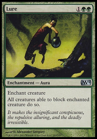 Lure (3, 1GG) 0/0\nEnchantment  — Aura\nEnchant creature<br />\nAll creatures able to block enchanted creature do so.\nMagic 2012: Uncommon, Tenth Edition: Uncommon, Champions of Kamigawa: Uncommon, Eighth Edition: Uncommon, Seventh Edition: Uncommon, Mercadian Masques: Uncommon, Classic (Sixth Edition): Uncommon, Fifth Edition: Uncommon, Ice Age: Uncommon, Fourth Edition: Uncommon, Revised Edition: Uncommon, Unlimited Edition: Uncommon, Limited Edition Beta: Uncommon, Limited Edition Alpha: Uncommon\n\n