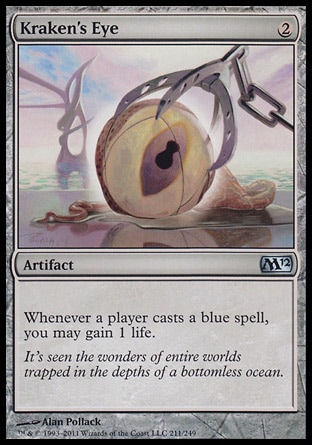 Kraken's Eye (2, 2) 0/0\nArtifact\nWhenever a player casts a blue spell, you may gain 1 life.\nMagic 2012: Uncommon, Magic 2011: Uncommon, Magic 2010: Uncommon, Tenth Edition: Uncommon, Ninth Edition: Uncommon, Darksteel: Uncommon\n\n